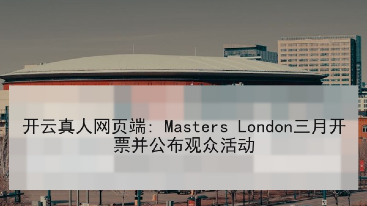 开云真人网页端: Masters London三月开票并公布观众活动