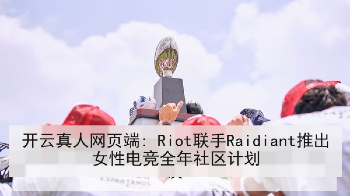 开云真人网页端: Riot联手Raidiant推出女性电竞全年社区计划 开云真人网页端: Riot联手Raidiant推出女性电竞全年社区计划