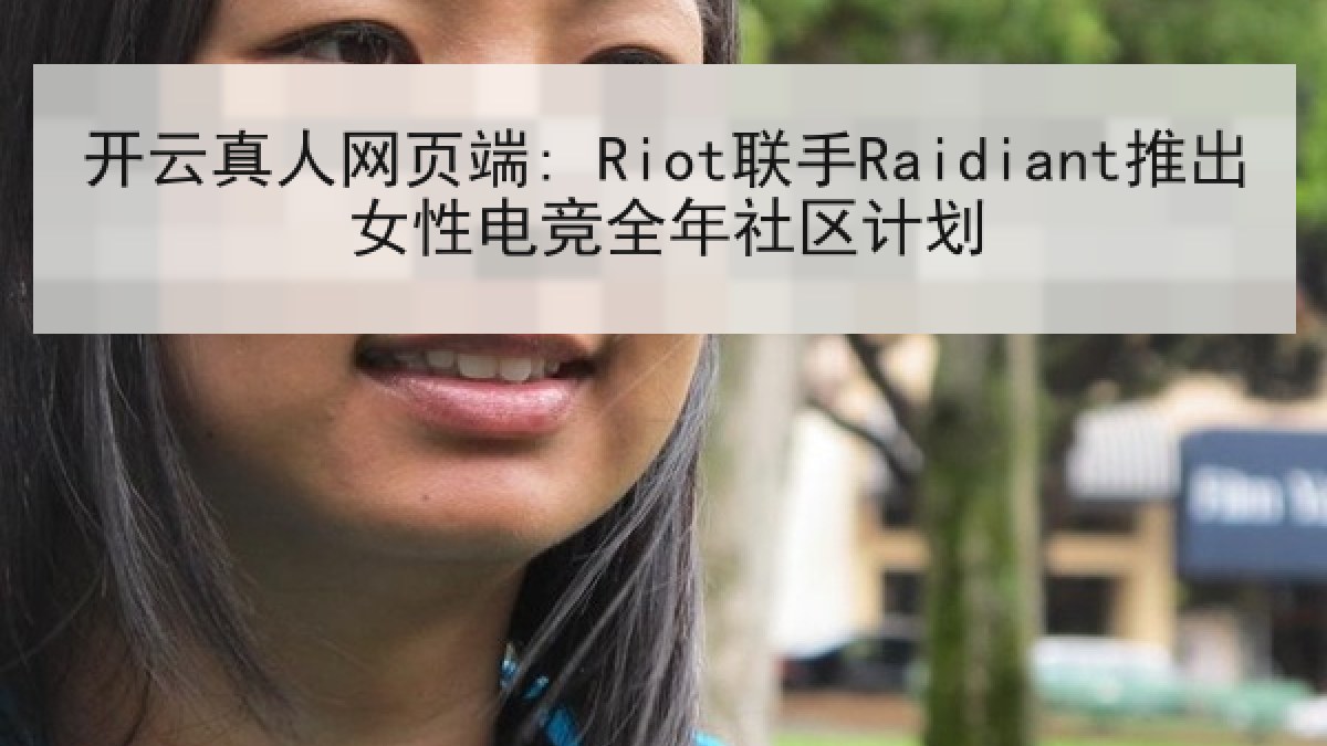 开云真人网页端: Riot联手Raidiant推出女性电竞全年社区计划