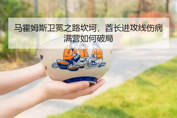 马霍姆斯卫冕之路坎坷，酋长进攻线伤病满营如何破局