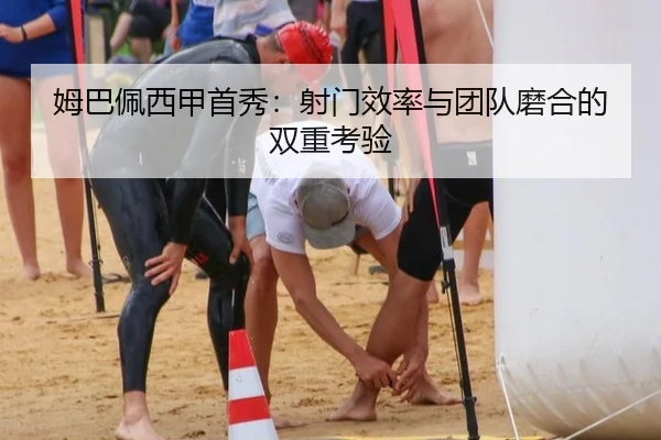 姆巴佩西甲首秀：射门效率与团队磨合的双重考验