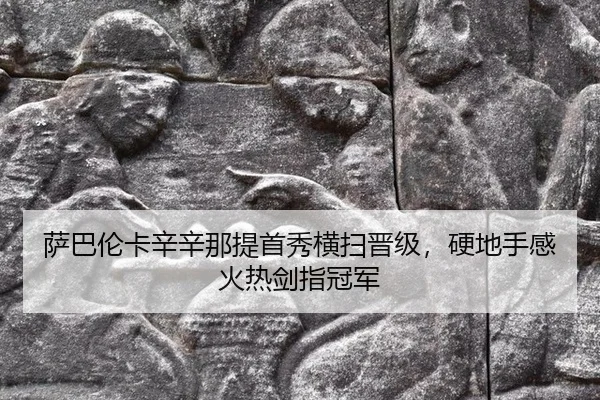 萨巴伦卡辛辛那提首秀横扫晋级，硬地手感火热剑指冠军