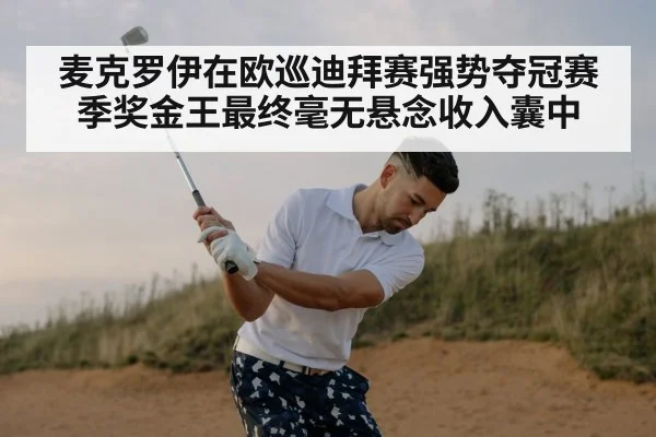 麦克罗伊在欧巡迪拜赛强势夺冠赛季奖金王最终毫无悬念收入囊中