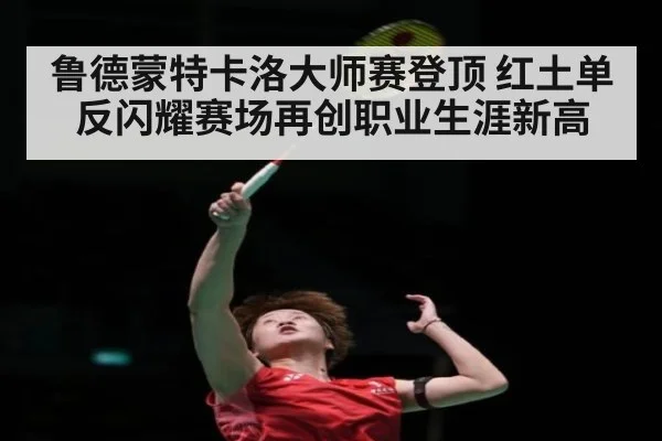 鲁德蒙特卡洛大师赛登顶 红土单反闪耀赛场再创职业生涯新高