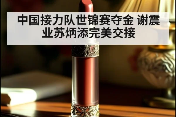 中国接力队世锦赛夺金 谢震业苏炳添完美交接