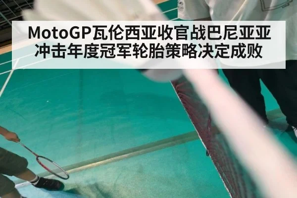 MotoGP瓦伦西亚收官战巴尼亚亚冲击年度冠军轮胎策略决定成败